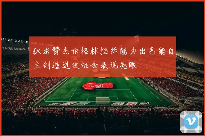 狄龙赞杰伦格林挡拆能力出色能自主创造进攻机会表现亮眼