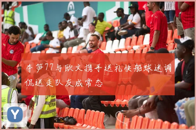 夺笋77与欧文携手送礼快船球迷调侃送走队友成常态
