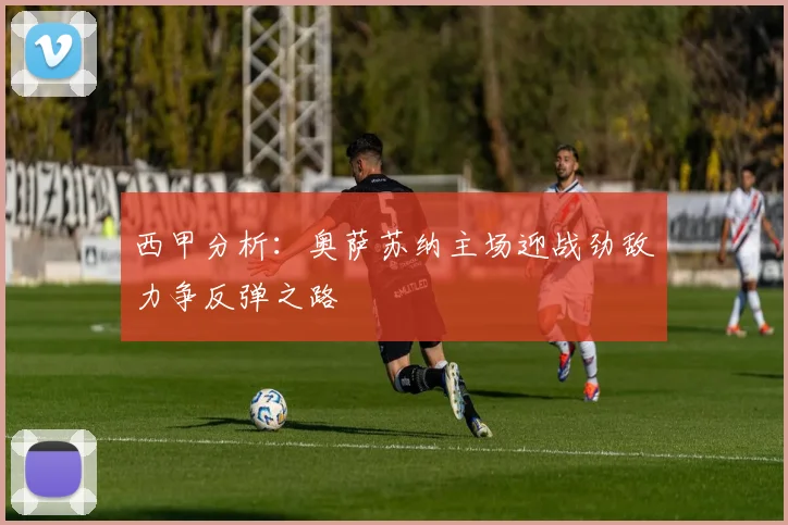 西甲分析：奥萨苏纳主场迎战劲敌力争反弹之路