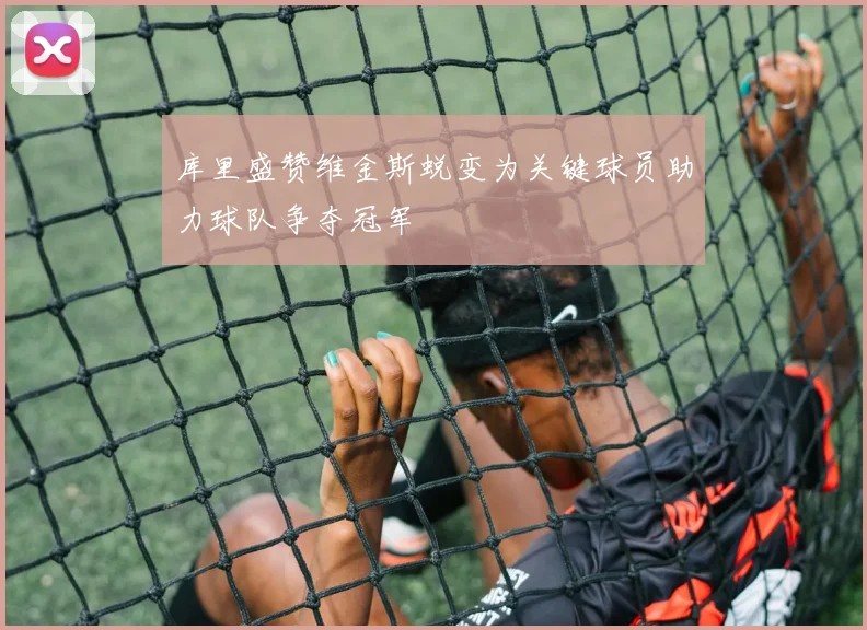 库里盛赞维金斯蜕变为关键球员助力球队争夺冠军