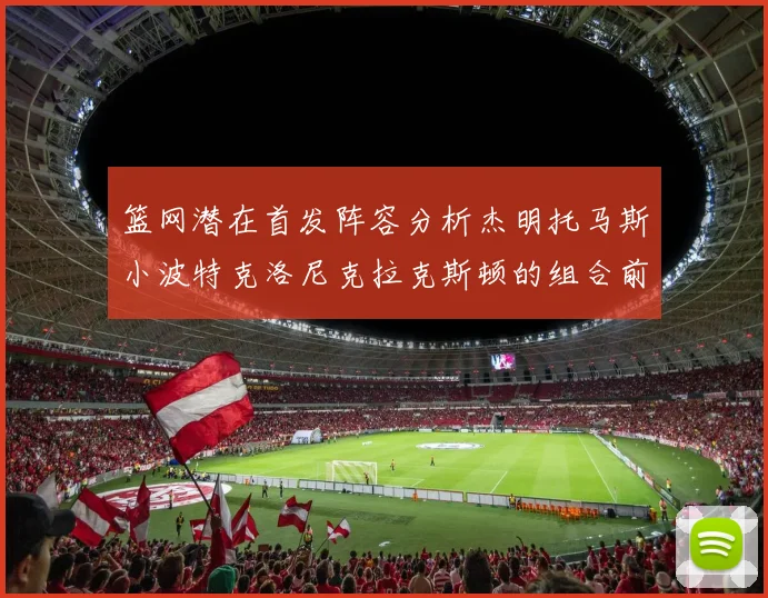 篮网潜在首发阵容分析杰明托马斯小波特克洛尼克拉克斯顿的组合前景