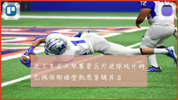 近三年五大联赛禁区外进球统计姆巴佩领衔福登凯恩紧随其后