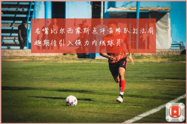 名嘴比尔西蒙斯点评黄蜂队打法有趣期待引入强力内线球员