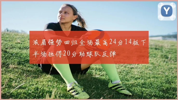 浓眉强势回归全场最高24分14板下半场独得20分助球队反弹