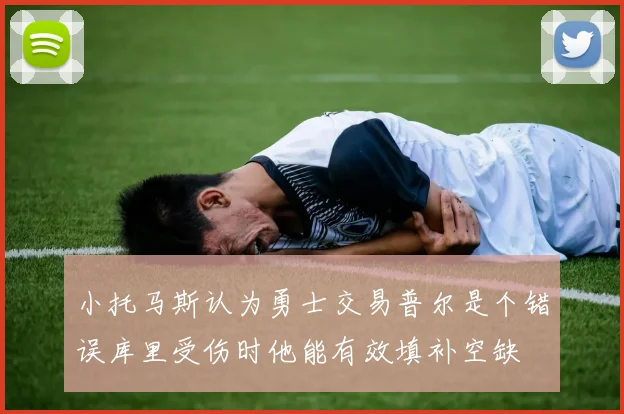小托马斯认为勇士交易普尔是个错误库里受伤时他能有效填补空缺