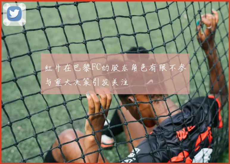 红牛在巴黎FC的股东角色有限不参与重大决策引发关注