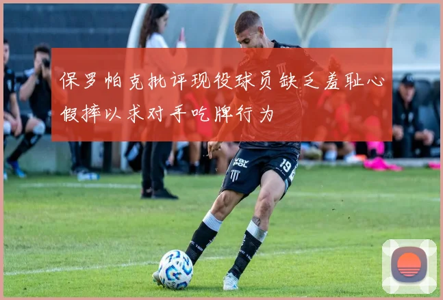 保罗帕克批评现役球员缺乏羞耻心假摔以求对手吃牌行为
