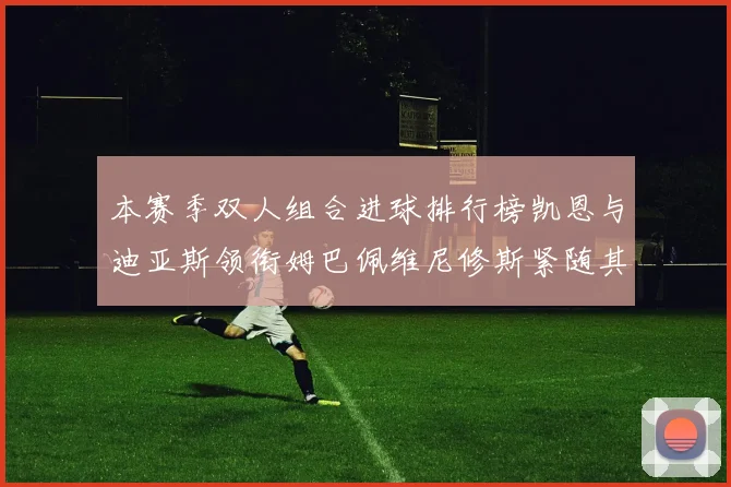 本赛季双人组合进球排行榜凯恩与迪亚斯领衔姆巴佩维尼修斯紧随其后