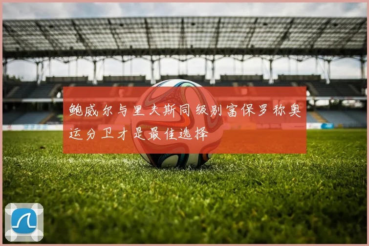 鲍威尔与里夫斯同级别富保罗称奥运分卫才是最佳选择